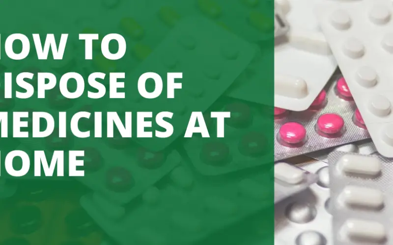 HOW TO DISPOSE OF MEDICINES AT HOME