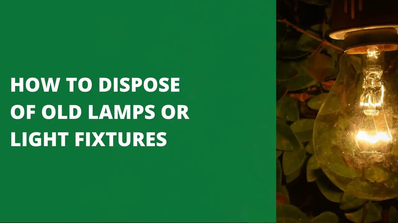 HOW TO DISPOSE OF OLD LAMPS OR LIGHT FIXTURES