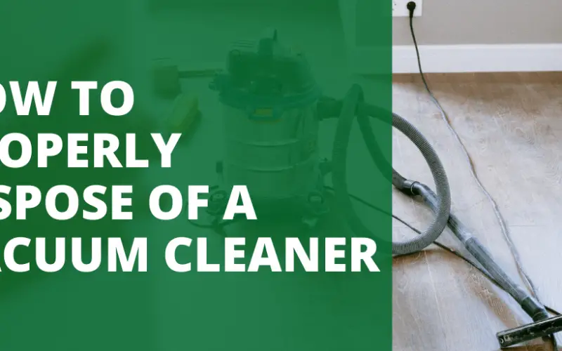 HOW TO PROPERLY DISPOSE OF A VACUUM CLEANER