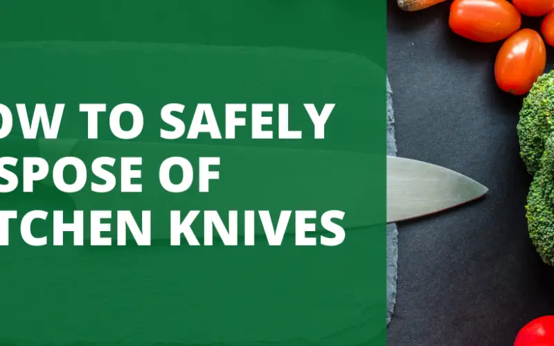 HOW TO SAFELY DISPOSE OF KITCHEN KNIVES