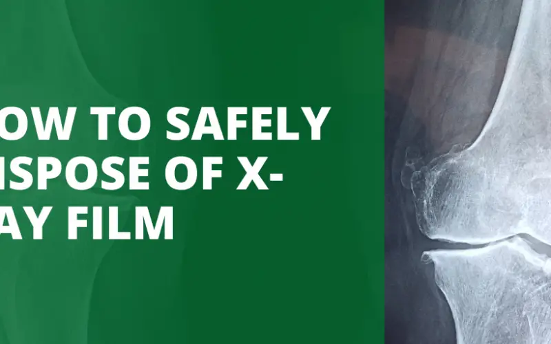 HOW TO SAFELY DISPOSE OF XRAY FILM